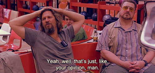 Well-thats-just-like-your-opinion-man-gif-the-dude-lebowski.gif